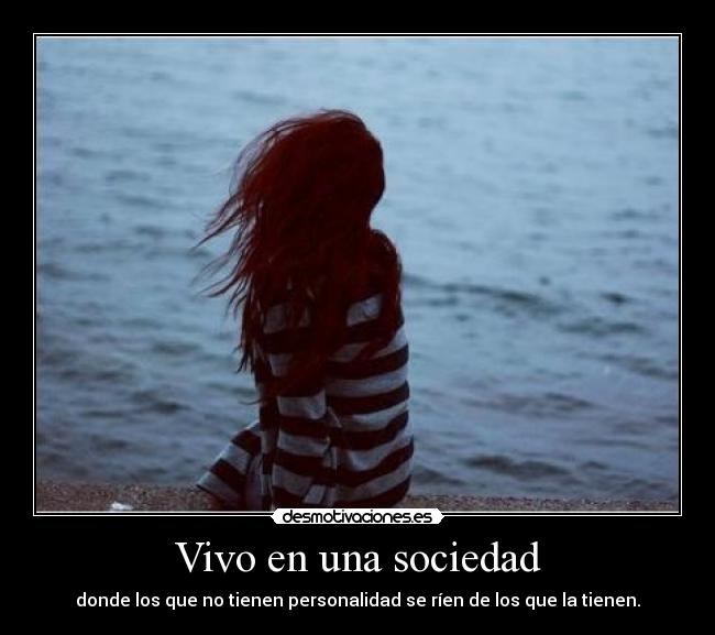 Vivo en una sociedad - donde los que no tienen personalidad se ríen de los que la tienen.