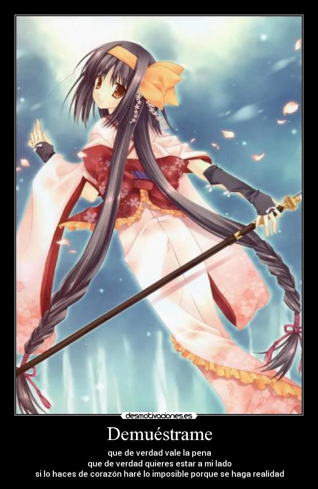 Demuéstrame - que de verdad vale la pena
que de verdad quieres estar a mi lado
si lo haces de corazón haré lo imposible porque se haga realidad