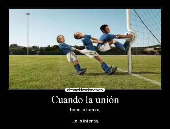 Cuando la unión - hace la fuerza,
...o lo intenta.