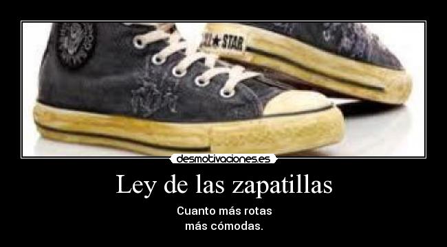 Ley de las zapatillas - Cuanto más rotas
más cómodas.