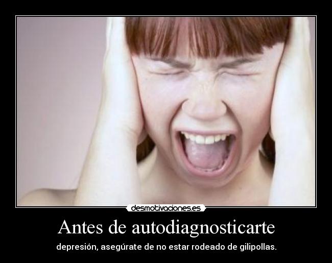 Antes de autodiagnosticarte - depresión, asegúrate de no estar rodeado de gilipollas.