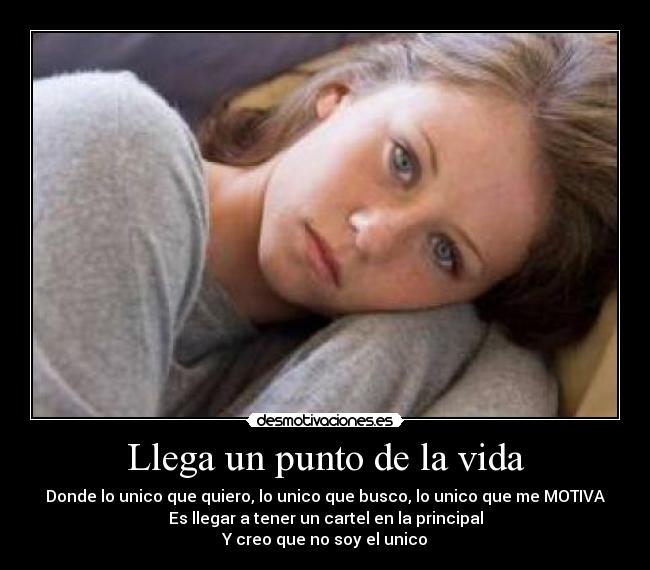 Llega un punto de la vida - Donde lo unico que quiero, lo unico que busco, lo unico que me MOTIVA
Es llegar a tener un cartel en la principal
Y creo que no soy el unico