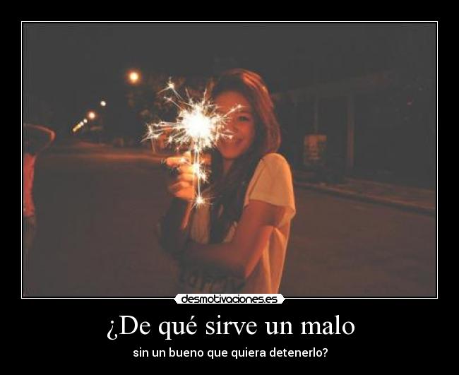 ¿De qué sirve un malo - sin un bueno que quiera detenerlo?