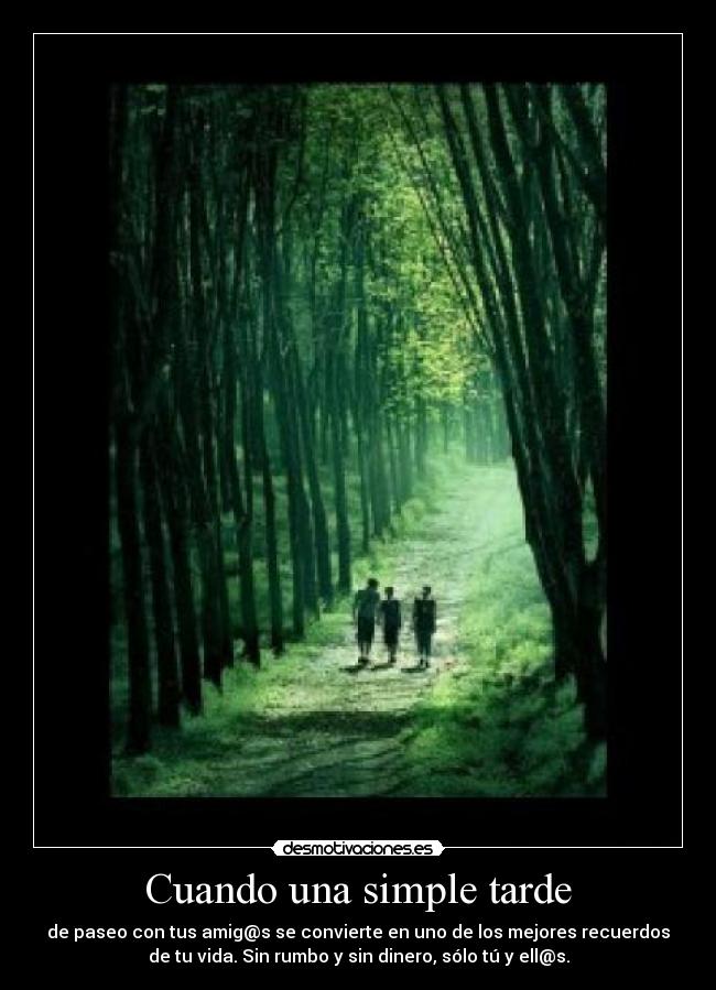 Cuando una simple tarde - de paseo con tus amig@s se convierte en uno de los mejores recuerdos
de tu vida. Sin rumbo y sin dinero, sólo tú y ell@s.