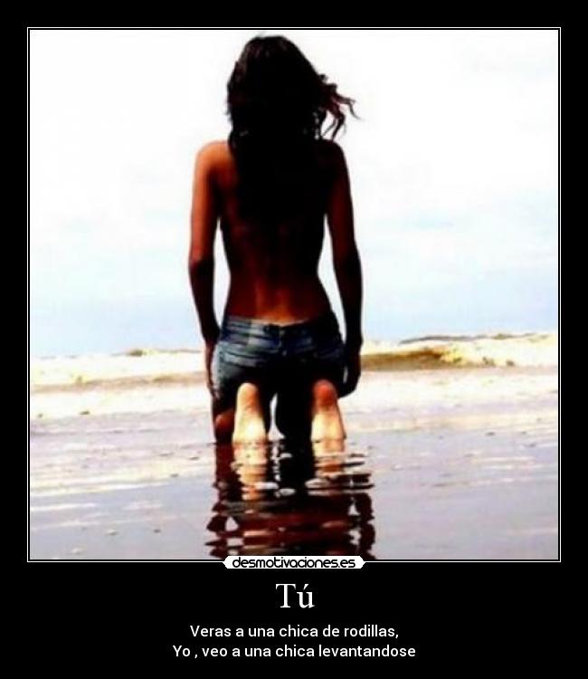 Tú - Veras a una chica de rodillas,
Yo , veo a una chica levantandose