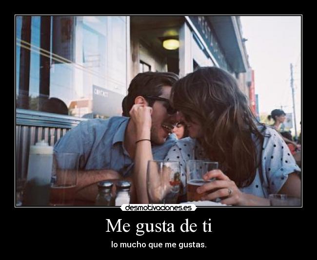 Me gusta de ti - lo mucho que me gustas.