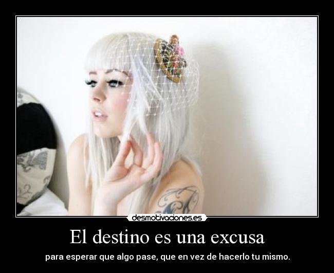 El destino es una excusa - para esperar que algo pase, que en vez de hacerlo tu mismo.