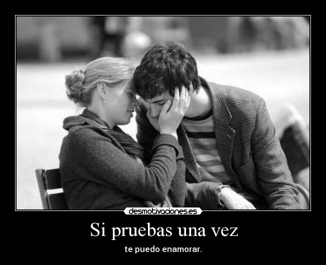 Si pruebas una vez - te puedo enamorar.