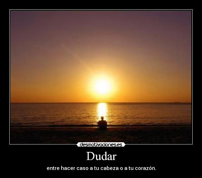 Dudar - entre hacer caso a tu cabeza o a tu corazón.