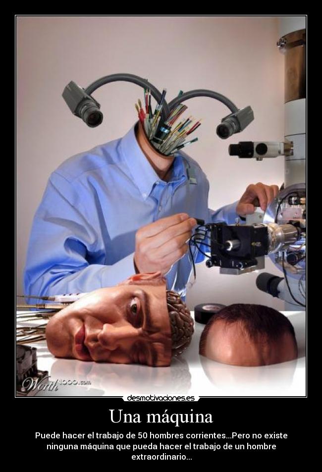 Una máquina - Puede hacer el trabajo de 50 hombres corrientes...Pero no existe
ninguna máquina que pueda hacer el trabajo de un hombre
extraordinario...