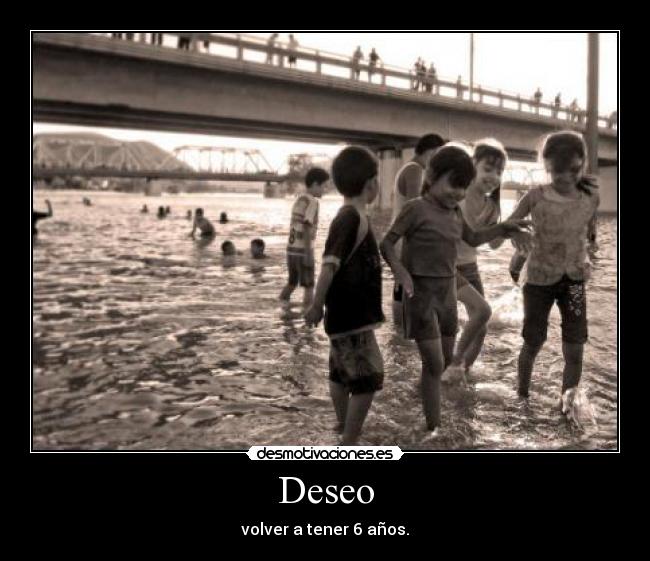 Deseo - volver a tener 6 años.