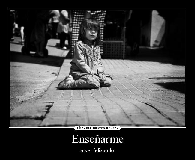 Enseñarme - a ser feliz solo.
