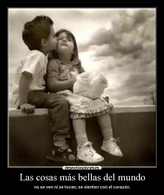 Las cosas más bellas del mundo - no se ven ni se tocan, se sienten con el corazón.