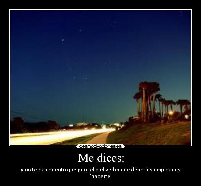 Me dices: - y no te das cuenta que para ello el verbo que deberías emplear es hacerte