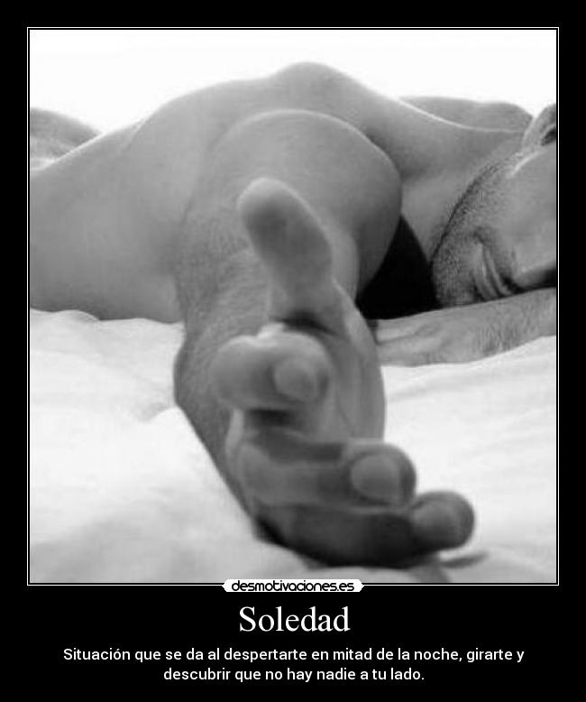 Soledad - Situación que se da al despertarte en mitad de la noche, girarte y
descubrir que no hay nadie a tu lado.