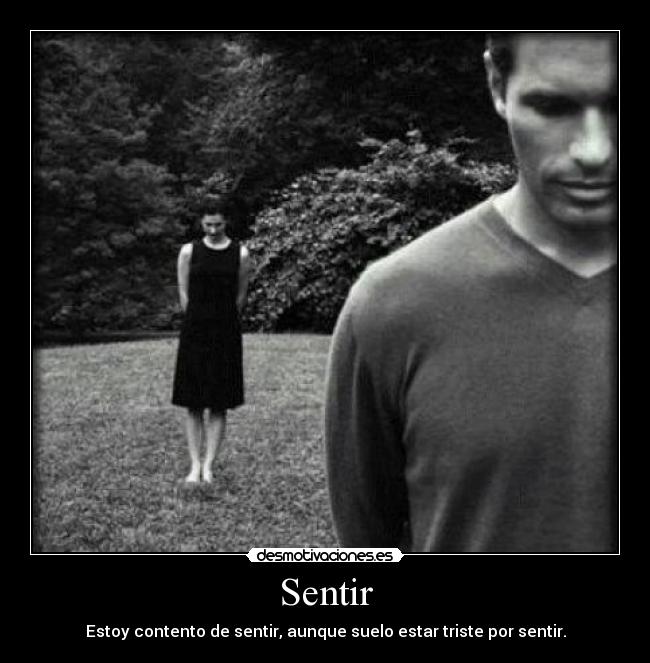 Sentir - Estoy contento de sentir, aunque suelo estar triste por sentir.