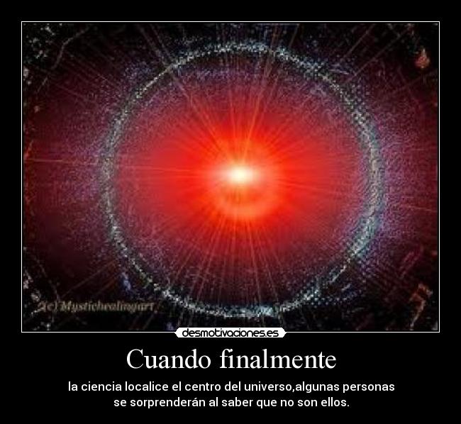 Cuando finalmente - la ciencia localice el centro del universo,algunas personas
se sorprenderán al saber que no son ellos.