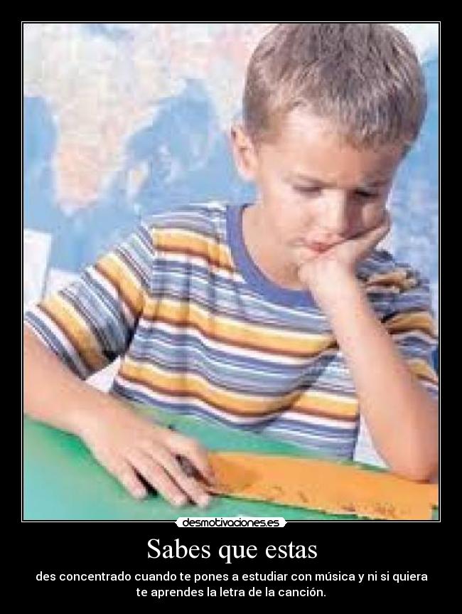 Sabes que estas - des concentrado cuando te pones a estudiar con música y ni si quiera
te aprendes la letra de la canción.