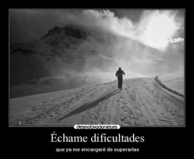 Échame dificultades - que ya me encargaré de superarlas