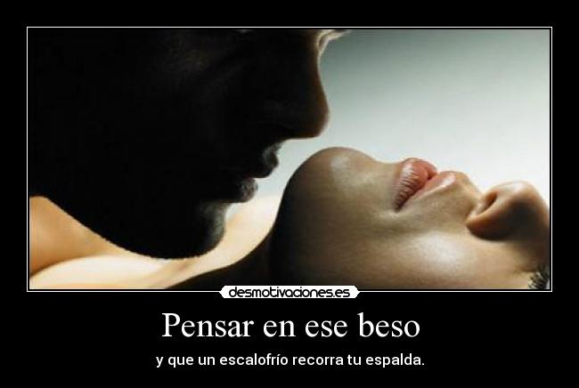 Pensar en ese beso - y que un escalofrío recorra tu espalda.