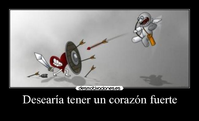 Desearía tener un corazón fuerte -