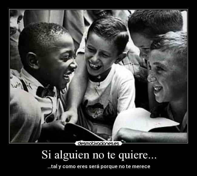 Si alguien no te quiere... - ...tal y como eres será porque no te merece