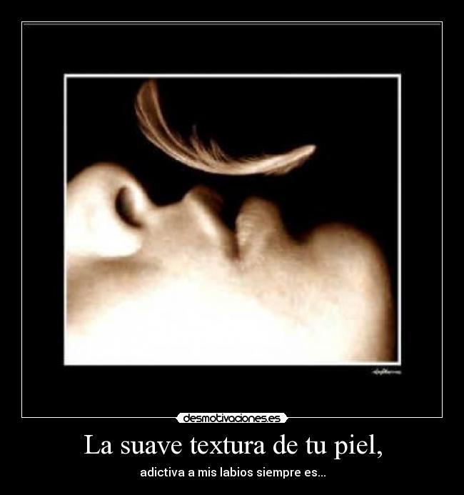 La suave textura de tu piel, - 