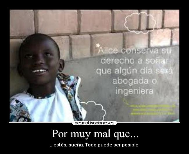 Por muy mal que... - ...estés, sueña. Todo puede ser posible.