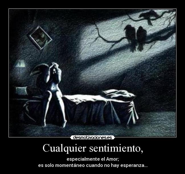 Cualquier sentimiento, - especialmente el Amor;
es solo momentáneo cuando no hay esperanza...