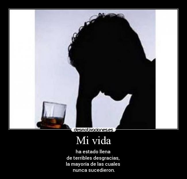 Mi vida - ha estado llena
de terribles desgracias,
la mayoría de las cuales
nunca sucedieron.