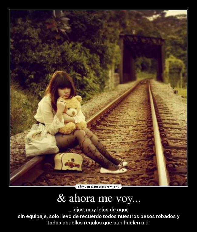 & ahora me voy... - ... lejos, muy lejos de aquí,
sin equipaje, solo llevo de recuerdo todos nuestros besos robados y
todos aquellos regalos que aún huelen a ti.