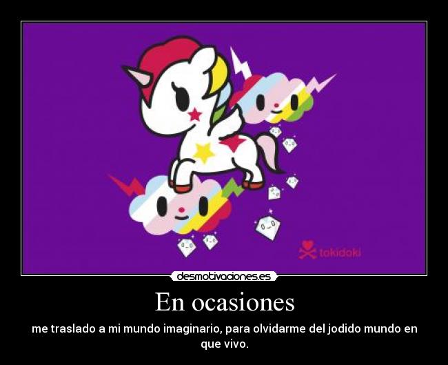 En ocasiones - me traslado a mi mundo imaginario, para olvidarme del jodido mundo en que vivo.