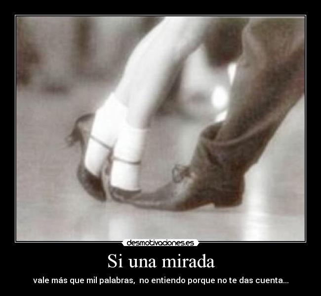 Si una mirada - vale más que mil palabras,  no entiendo porque no te das cuenta...