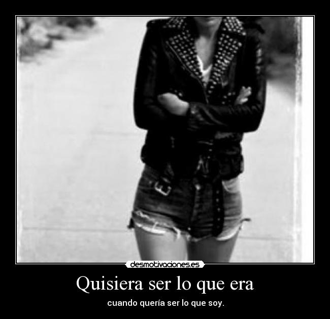 Quisiera ser lo que era - cuando quería ser lo que soy.