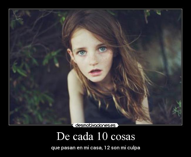 De cada 10 cosas - que pasan en mi casa, 12 son mi culpa