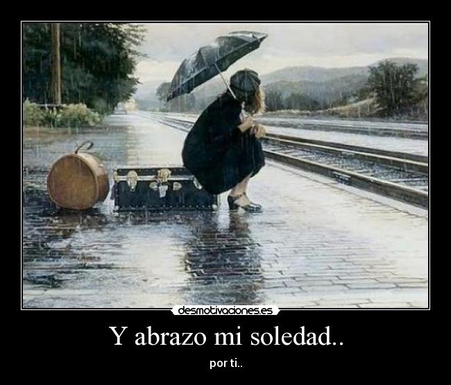 Y abrazo mi soledad.. - 