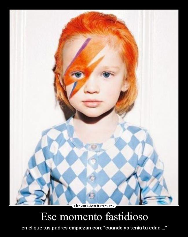 Ese momento fastidioso - en el que tus padres empiezan con: cuando yo tenía tu edad....