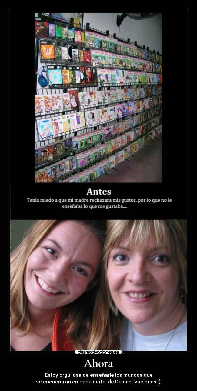 Ahora - Estoy orgullosa de enseñarle los mundos que
se encuentran en cada cartel de Desmotivaciones :).