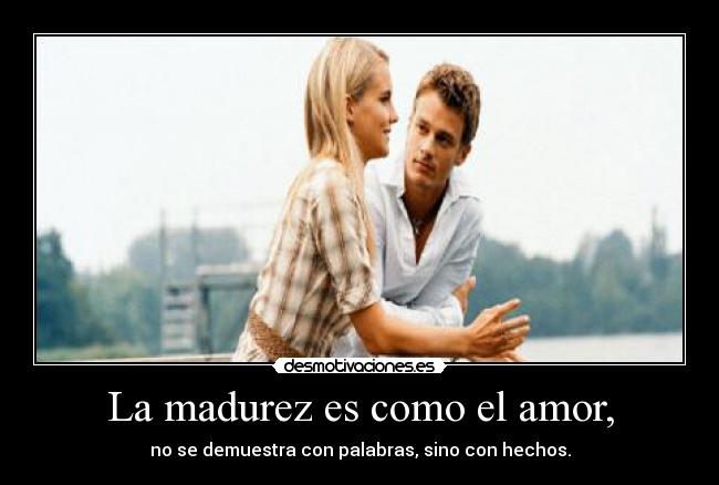 La madurez es como el amor, - 