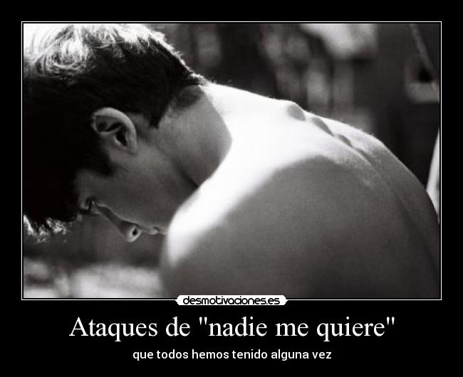 Ataques de nadie me quiere - que todos hemos tenido alguna vez