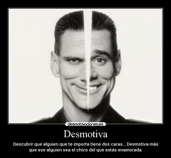Desmotiva - Descubrir que alguien que te importa tiene dos caras... Desmotiva más
que ese alguien sea el chico del que estás enamorada.