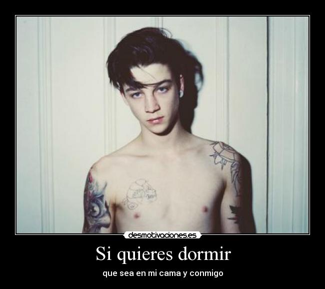 Si quieres dormir - que sea en mi cama y conmigo