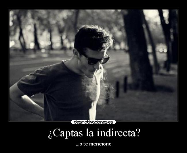 ¿Captas la indirecta? - ...o te menciono