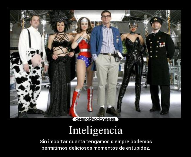 Inteligencia - Sin importar cuanta tengamos siempre podemos
permitirnos deliciosos momentos de estupidez.