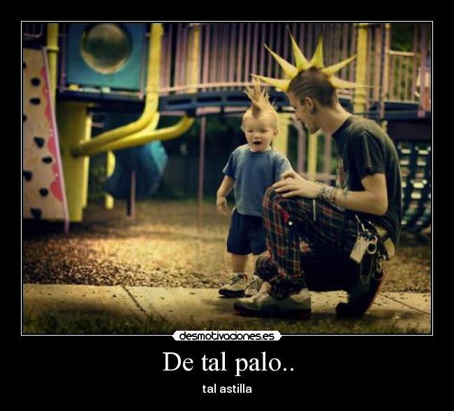 De tal palo.. -