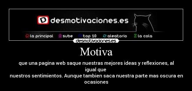 Motiva - que una pagina web saque nuestras mejores ideas y reflexiones, al igual que 
nuestros sentimientos. Aunque tambien saca nuestra parte mas oscura en ocasiones