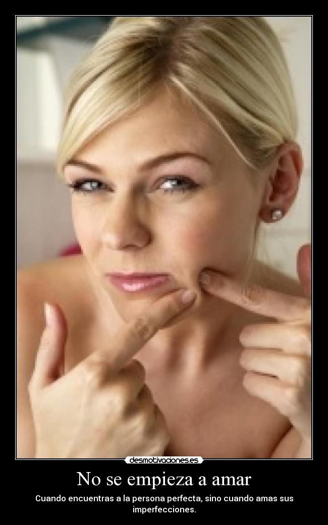 No se empieza a amar - Cuando encuentras a la persona perfecta, sino cuando amas sus imperfecciones.