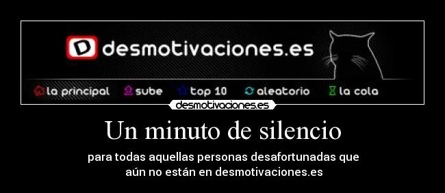 Un minuto de silencio - para todas aquellas personas desafortunadas que
 aún no están en desmotivaciones.es