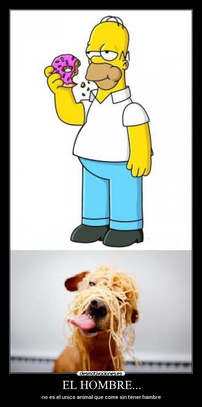 EL HOMBRE... - no es el unico animal que come sin tener hambre