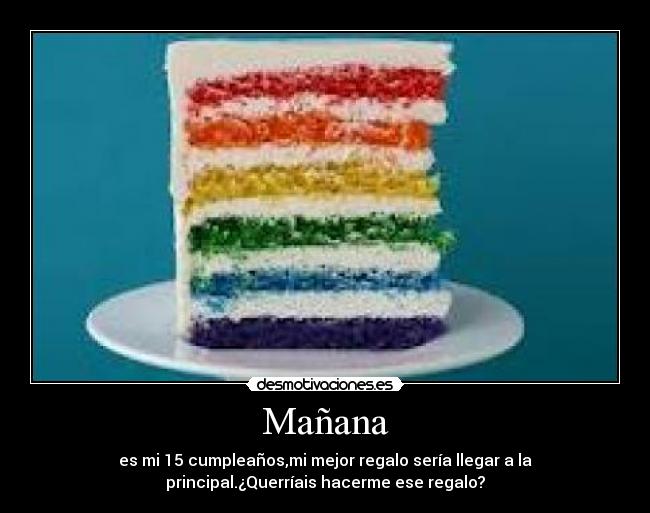 Mañana - es mi 15 cumpleaños,mi mejor regalo sería llegar a la
principal.¿Querríais hacerme ese regalo?